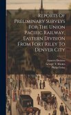 Reports Of Preliminary Surveys For The Union Pacific Railway, Eastern Division From Fort Riley To Denver City