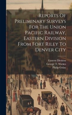 Reports Of Preliminary Surveys For The Union Pacific Railway, Eastern Division From Fort Riley To Denver City - Wickes, George T.; Golay, Philip