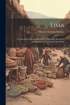 Lima; or, Sketches of the Capital of Peru, Historical, Statistical, Administrative, Commercial and Moral - Fuentes, Manuel Atanasio