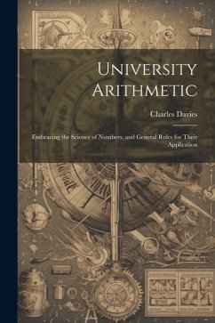 University Arithmetic: Embracing the Science of Numbers, and General Rules for Their Application - Davies, Charles