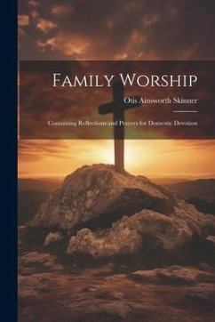 Family Worship: Containing Reflections and Prayers for Domestic Devotion - Skinner, Otis Ainsworth