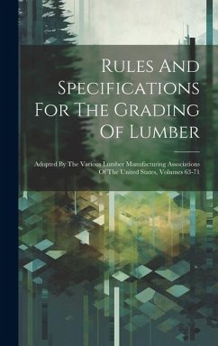 Rules And Specifications For The Grading Of Lumber: Adopted By The Various Lumber Manufacturing Associations Of The United States, Volumes 63-71 - Anonymous