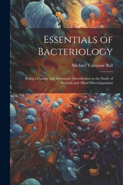 Essentials of Bacteriology: Being a Concise and Systematic Introduction to the Study of Bacteria and Allied Microörganisms - Ball, Michael Valentine