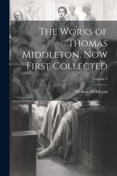 The Works of Thomas Middleton, now First Collected; Volume 4 - Middleton, Thomas