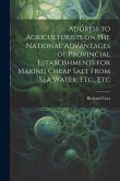 Address to Agriculturists on the National Advantages of Provincial Establishments for Making Cheap Salt From sea Water, Etc., Etc