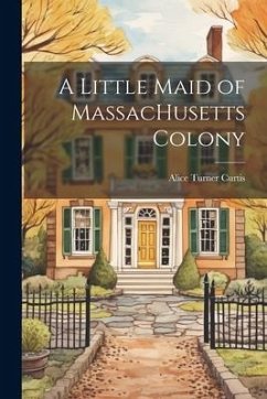 A Little Maid of MassacHusetts Colony - Curtis, Alice Turner