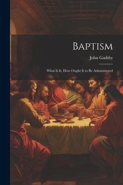 Baptism: What is it, How Ought it to be Administered - Gadsby, John