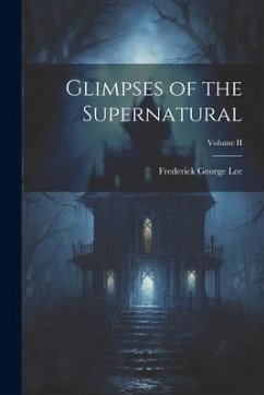 Glimpses of the Supernatural; Volume II - Lee, Frederick George