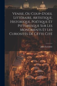 Venise, Ou Coup-D'oeil Littéraire, Artistique, Historique, Poétique Et Pittoresque Sur Les Monuments Et Les Curiosités De Cette Cité - Lecomte, Jules