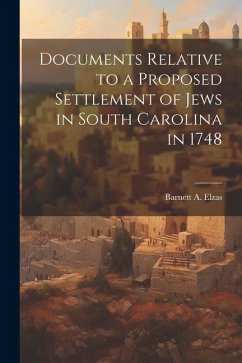 Documents Relative to a Proposed Settlement of Jews in South Carolina in 1748 - Elzas, Barnett A.