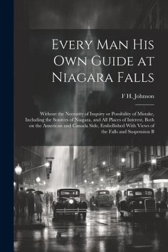 Every man his own Guide at Niagara Falls: Without the Necessity of Inquiry or Possibility of Mistake, Including the Sources of Niagara, and all Places - Johnson, F. H.