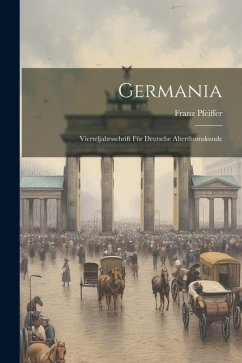 Germania: Vierteljahrsschrift für Deutsche Alterthumskunde - Pfeiffer, Franz
