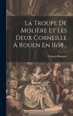 La Troupe De Molière Et Les Deux Corneille À Rouen En 1658... - Bouquet, François