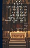 Triumphus Mariae Semper Virginis, Immaculatae, Aeterni Patris Filiae, Unigeniti Filii Dei Matris [...]...