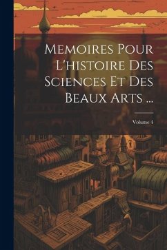 Memoires Pour L'histoire Des Sciences Et Des Beaux Arts ...; Volume 4 - Anonymous