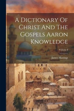 A Dictionary Of Christ And The Gospels Aaron Knowledge; Volume I - Hastings, James