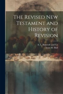 The Revised New Testament and History of Revision - Hall, Isaac H.