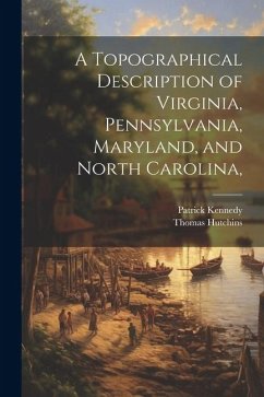 A Topographical Description of Virginia, Pennsylvania, Maryland, and North Carolina, - Kennedy, Patrick; Hutchins, Thomas