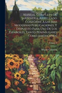 Manual Completo De Jardineria, Arreglado Conforme Á Las Mas Modernas Publicaciones, Y Dispuesto Para Uso De Los Españoles, Tanto Peninsulares Como Ame - Colmeiro, Miguel