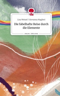 Die fabelhafte Reise durch die Elemente. Life is a Story - story.one - Giovanna Maglieri, Lisa Wetzel  