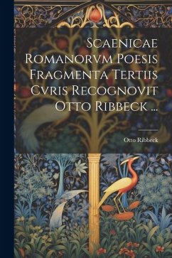 Scaenicae Romanorvm Poesis Fragmenta Tertiis Cvris Recognovit Otto Ribbeck ... - Ribbeck, Otto