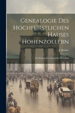 Genealogie Des Hochfürstlichen Hauses Hohenzollern: Ein Beitrag Zur Geschichte Desselben - Reiner, J.