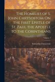 The Homilies of S. John Chrysostom On the First Epistle of St. Paul the Apostle to the Corinthians; Volume 1