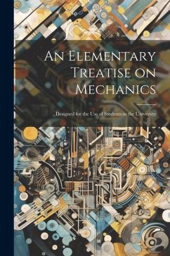 An Elementary Treatise on Mechanics: Designed for the use of Students in the University - Anonymous