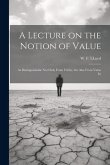 A Lecture on the Notion of Value: As Distinguishable not Only From Utility, but Also From Value In
