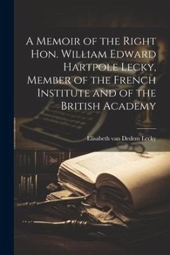 A Memoir of the Right Hon. William Edward Hartpole Lecky, Member of the French Institute and of the British Academy - Lecky, Elisabeth Van Dedem