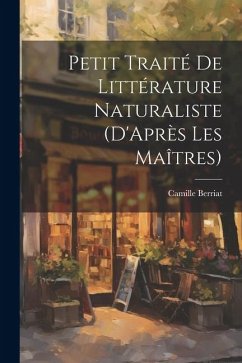 Petit Traité De Littérature Naturaliste (D'Après Les Maîtres) - Berriat, Camille