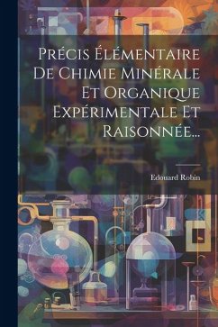 Précis Élémentaire De Chimie Minérale Et Organique Expérimentale Et Raisonnée... - Robin, Edouard