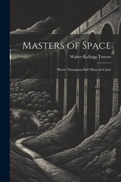 Masters of Space: Morse Thompson Bell Marconi Carty - Towers, Walter Kellogg