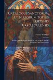 Catalogus sanctorum et beatorum totius ordinis Camaldulensis: In quo etiam religionis initium, & viri dignitate atq[ue] virtutibus clari describuntur