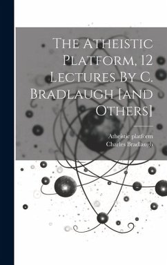 The Atheistic Platform, 12 Lectures By C. Bradlaugh [and Others] - Platform, Atheistic; Bradlaugh, Charles