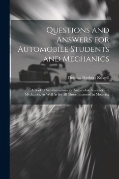 Questions and Answers for Automobile Students and Mechanics: A Book of Self-Instruction for Automobile Students and Mechanics, As Well As for All Thos - Russell, Thomas Herbert