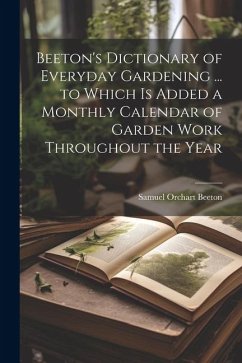 Beeton's Dictionary of Everyday Gardening ... to Which is Added a Monthly Calendar of Garden Work Throughout the Year - Beeton, Samuel Orchart