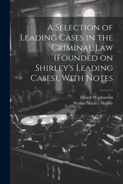 A Selection of Leading Cases in the Criminal Law (founded on Shirley's Leading Cases), With Notes - Warburton, Henry; Shirley, Walter Shirley