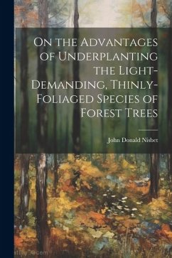 On the Advantages of Underplanting the Light-Demanding, Thinly-Foliaged Species of Forest Trees - Nisbet, John Donald