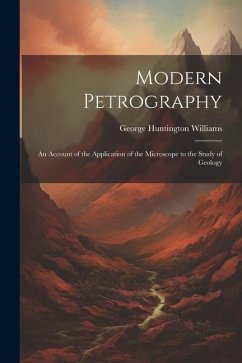 Modern Petrography: An Account of the Application of the Microscope to the Study of Geology - Williams, George Huntington