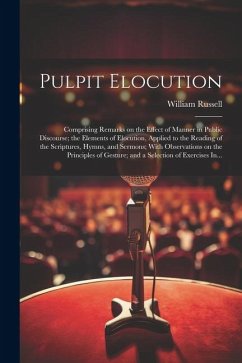 Pulpit Elocution: Comprising Remarks on the Effect of Manner in Public Discourse; the Elements of Elocution, Applied to the Reading of t - Russell, William