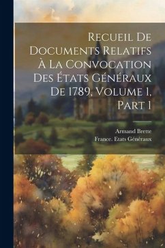 Recueil De Documents Relatifs À La Convocation Des États Généraux De 1789, Volume 1, part 1 - Brette, Armand