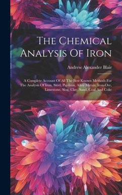 The Chemical Analysis Of Iron: A Complete Account Of All The Best Known Methods For The Analysis Of Iron, Steel, Pig-iron, Alloy Metals, Iron-ore, Li - Blair, Andrew Alexander