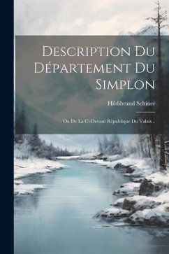 Description Du Département Du Simplon: Ou De La Ci-devant République Du Valais... - Schiner, Hildibrand