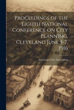 Proceedings of the Eighth National Conference on City Planning, Cleveland June 5-7, 1916 - Association, American Civic