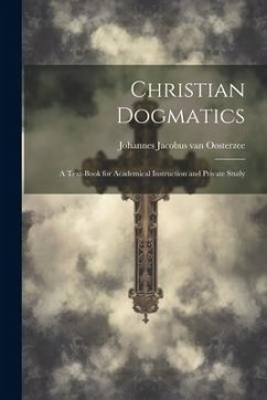 Christian Dogmatics: A Text-book for Academical Instruction and Private Study - Johannes Jacobus Van, Oosterzee