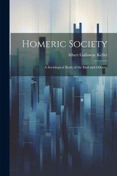 Homeric Society; a Sociological Study of the Iliad and Odyssey - Keller, Albert Galloway