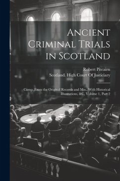 Ancient Criminal Trials in Scotland: Comp. From the Original Records and Mss., With Historical Illustrations, &c, Volume 1, part 2 - Pitcairn, Robert