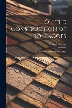 On the Construction of Iron Roofs: A Theoretical and Practical Treatise - Campin, Francis