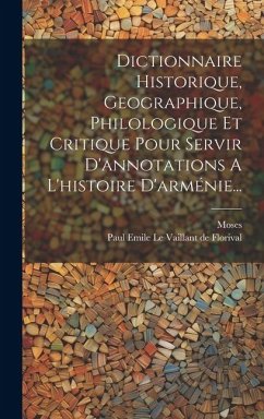 Dictionnaire Historique, Geographique, Philologique Et Critique Pour Servir D'annotations A L'histoire D'arménie...